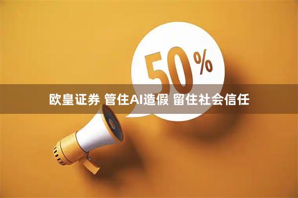 欧皇证券 管住AI造假 留住社会信任