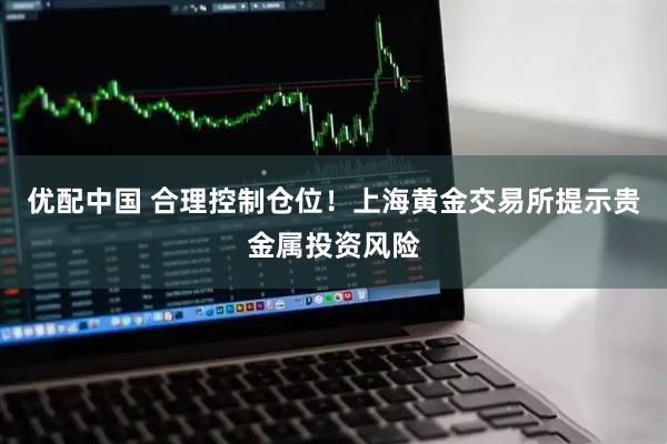 优配中国 合理控制仓位！上海黄金交易所提示贵金属投资风险