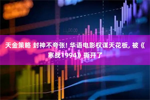 天金策略 封神不夸张! 华语电影权谋天花板, 被《寒战1994》撕开了