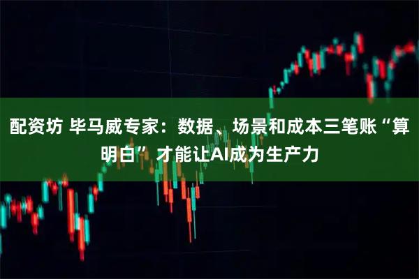 配资坊 毕马威专家：数据、场景和成本三笔账“算明白” 才能让AI成为生产力