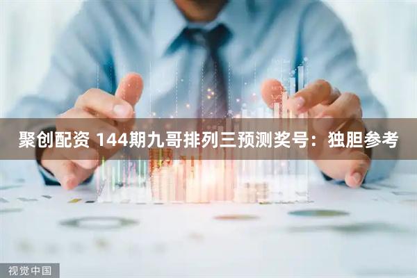 聚创配资 144期九哥排列三预测奖号：独胆参考