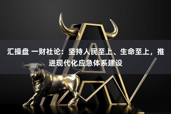 汇操盘 一财社论：坚持人民至上、生命至上，推进现代化应急体系建设