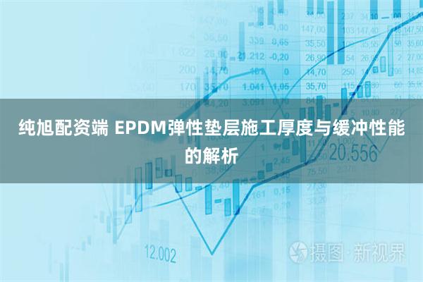 纯旭配资端 EPDM弹性垫层施工厚度与缓冲性能的解析
