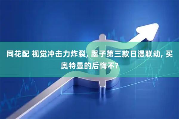 同花配 视觉冲击力炸裂, 墨子第三款日漫联动, 买奥特曼的后悔不?
