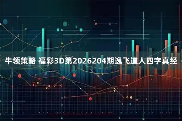 牛领策略 福彩3D第2026204期逸飞道人四字真经